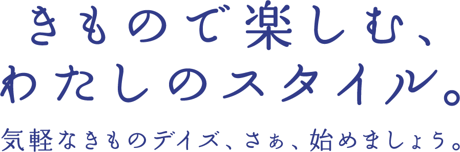 きもので楽しむ、わたしのスタイル。気軽なきものデイズ、さぁ始めましょう。