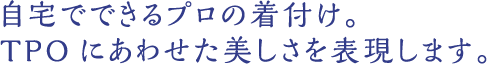 自宅でできるプロの着付け。TPOにあわせた美しさを表現します。