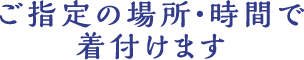 ご指定の場所・時間で着付けます